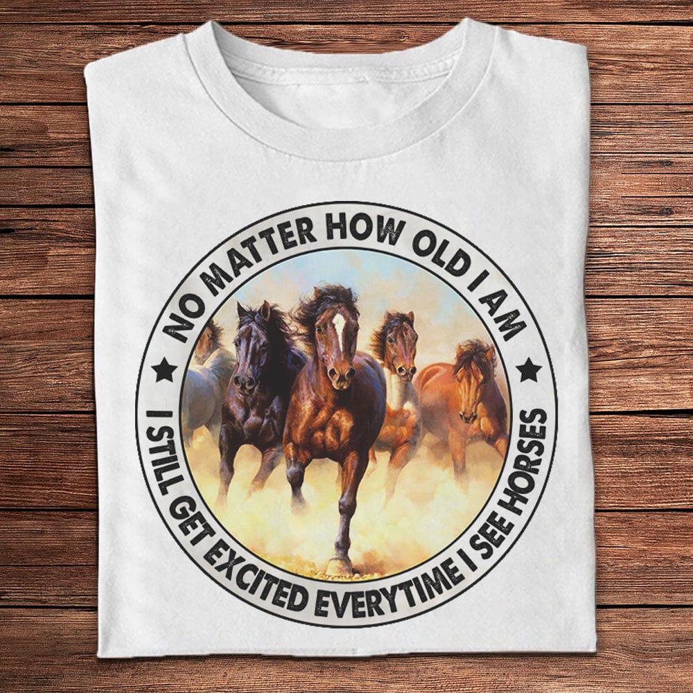 No Matter How Old I Am I Still Get Excited When I See Horses Shirts