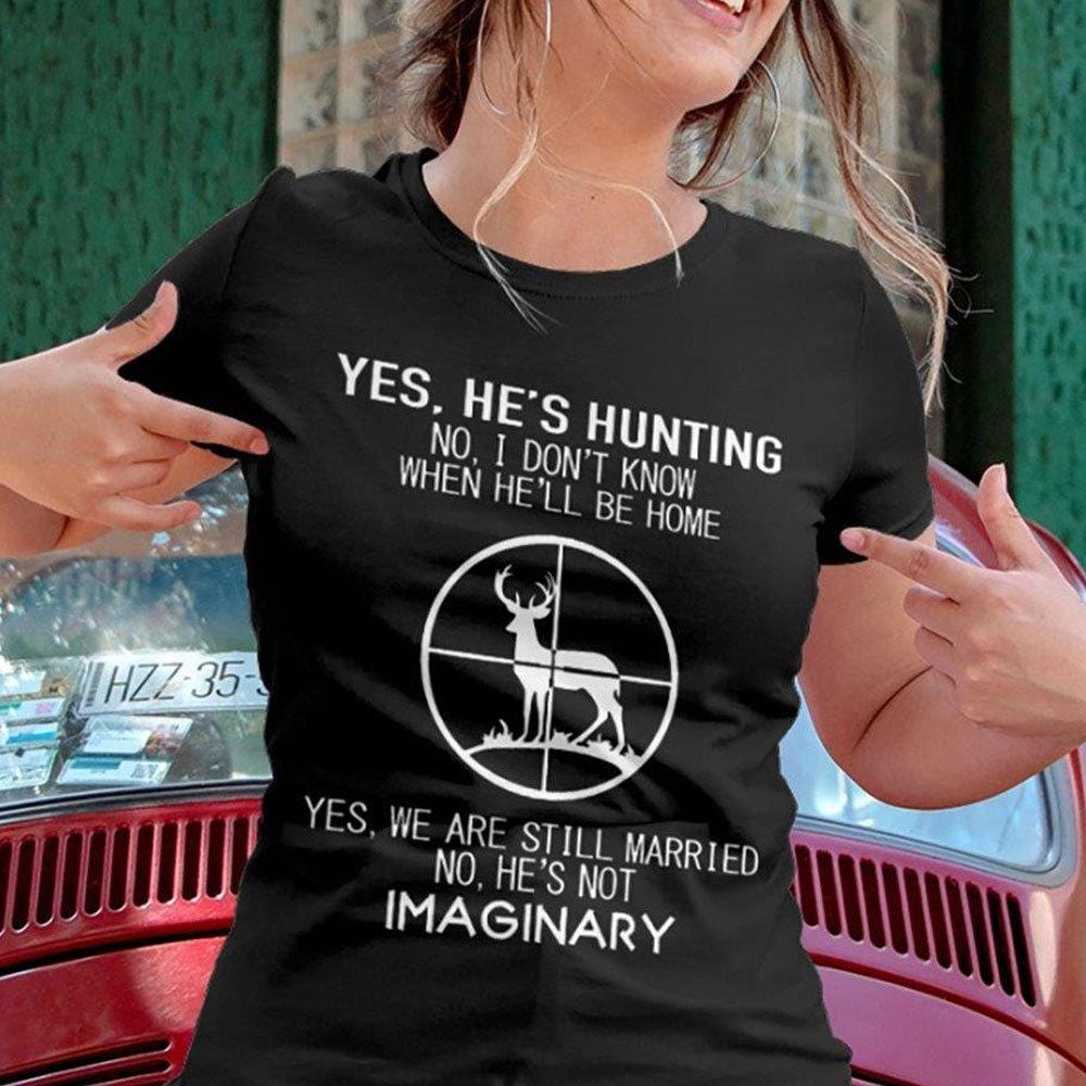 Funny Hunting T Shirts, Yes He's Hunting No He's Not Imaginary, Gift for Wife's Hunter