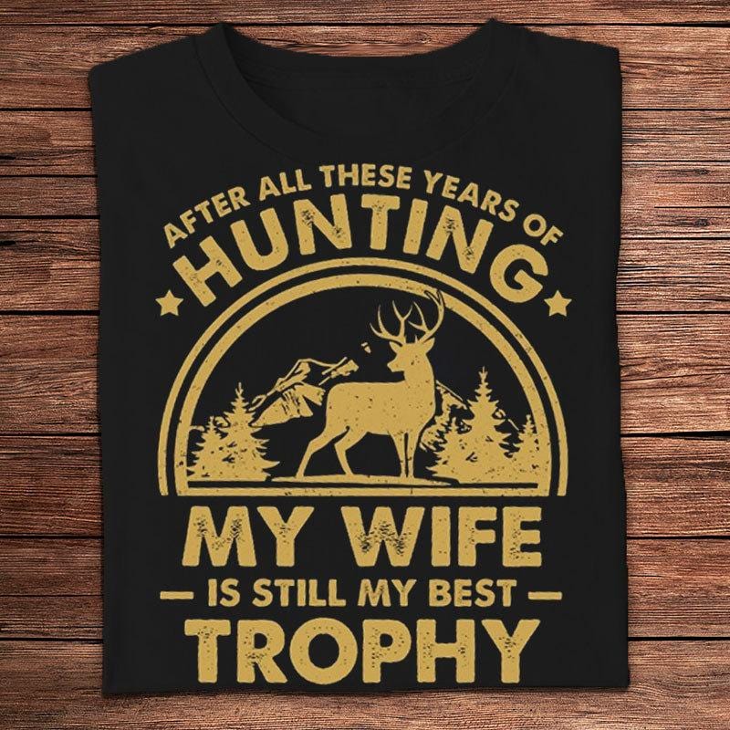 After All These Years Of Hunting My Wife Is Still My Best Trophy Shirts