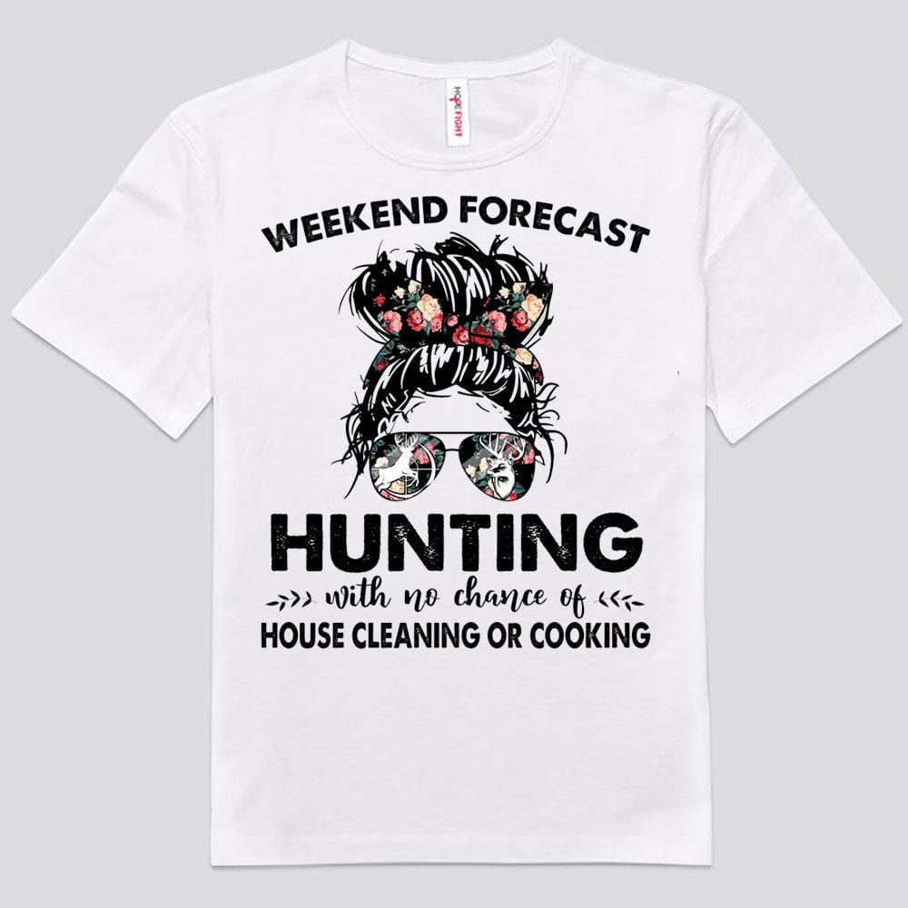 Weekend Forecast Hunting With No Chance Of House Cleaning Or Cooking Shirts