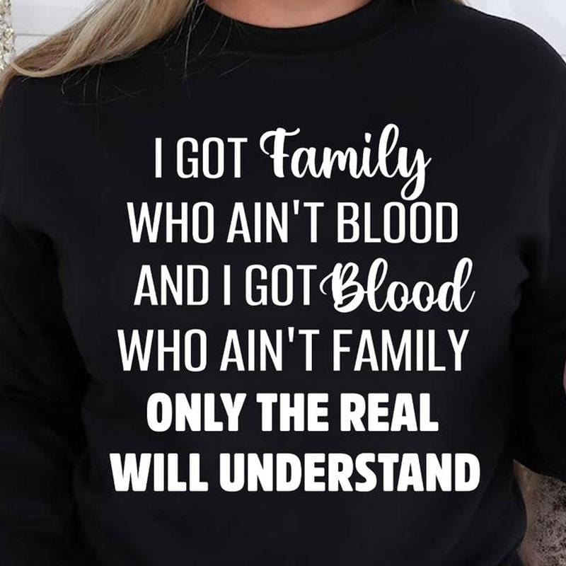 I Got Family Who Aren'T Blood Shirts