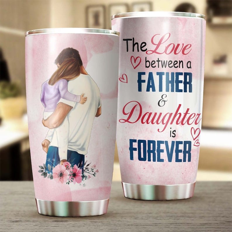 The Love Between A Father & Daughter Is Forever Father's Day Tumbler