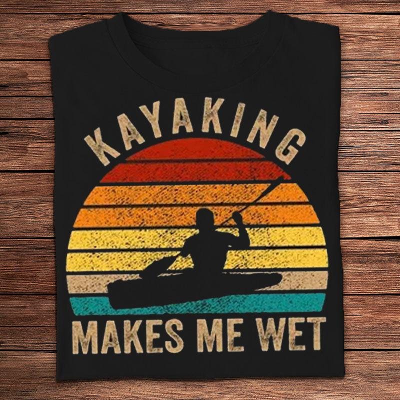 Kayaking Makes Me Wet Shirt