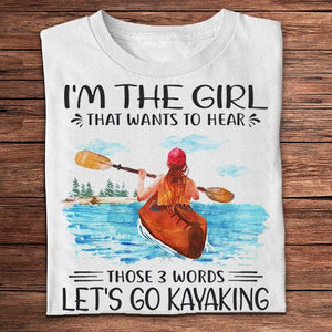 I'm The Girl That Wants To Hear Those 3 Words Let's Go Kayaking Shirts