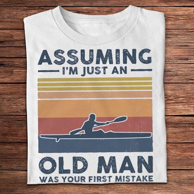 Assuming I'm Just An Old Man Was Your First Mistake Kayaking Shirts