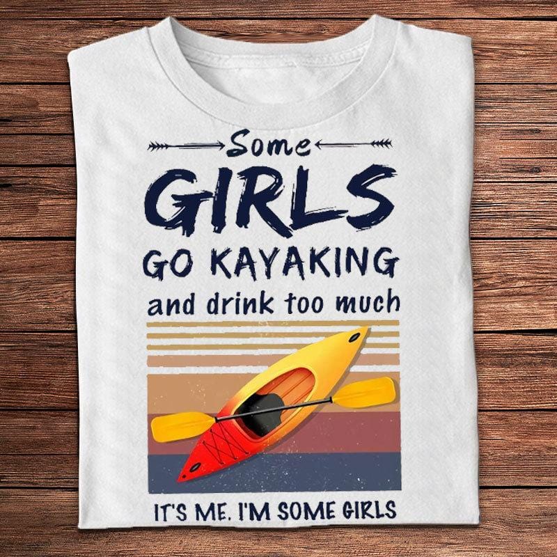 Some Girls Go Kayaking And Drink Too Much It's Me It's Some Girls Shirts