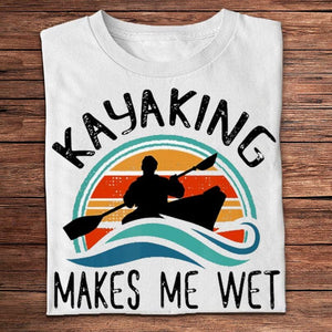 Kayaking Makes Me Wet Shirt