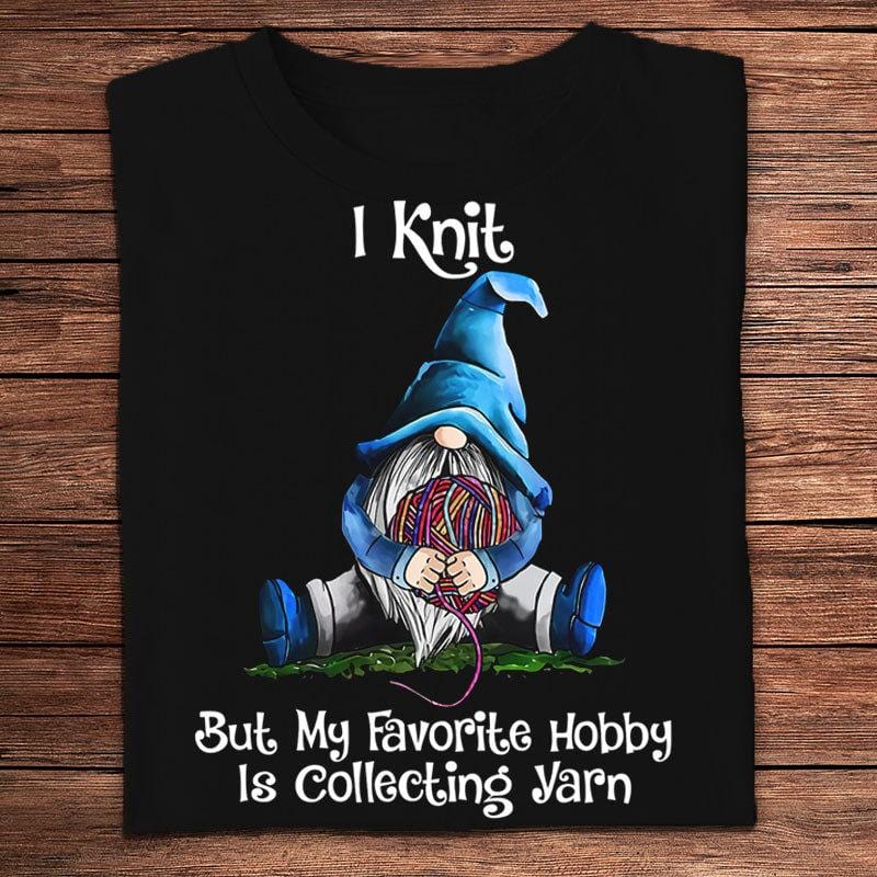 I Knit But My Favorite Hobby Is Collecting Yarn, Gnome Knitting Shirts
