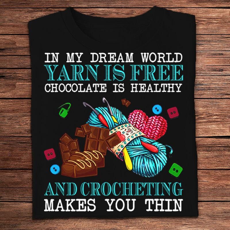 In My Dream World Yarn Is Free Chocolate Is Healthy Crocheting Makes You Thin Knitting Shirts