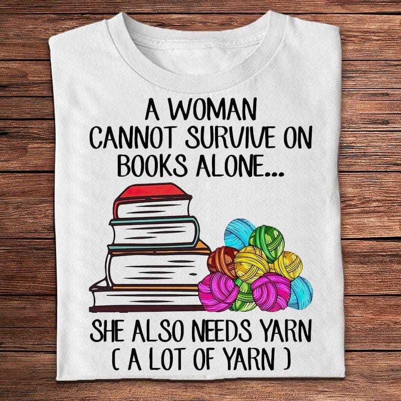 A Woman Cannot Survive On Books Alone She Also Needs Yarn Knitting Shirts