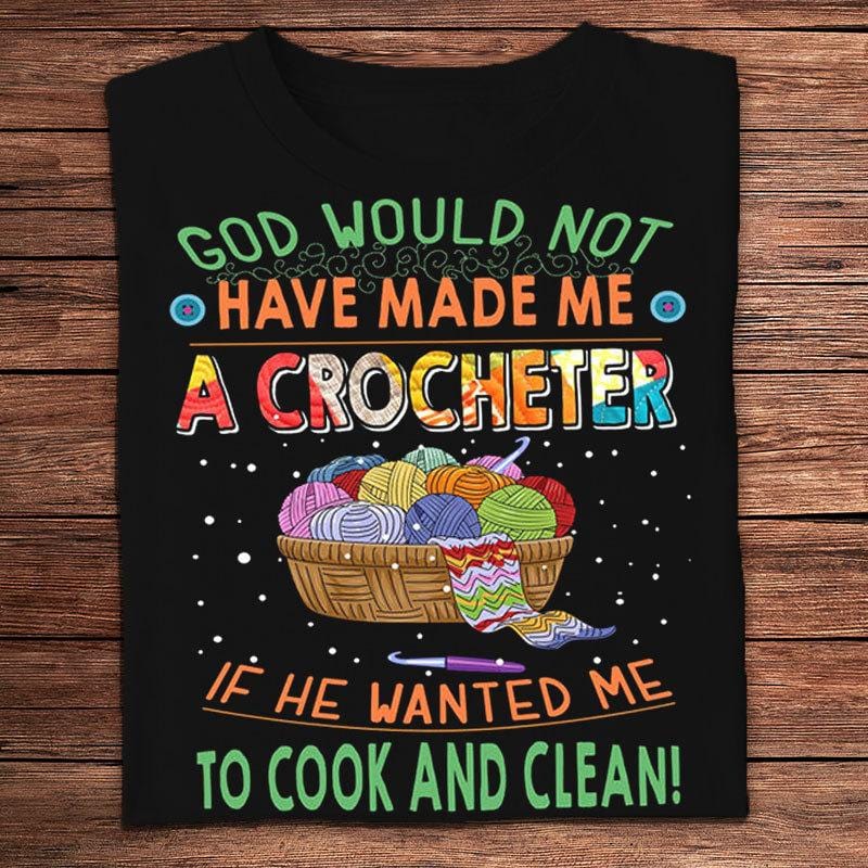 God Would Not Made Me A Crocheter If He Wanted Me To Cook & Clean Knitting Shirts