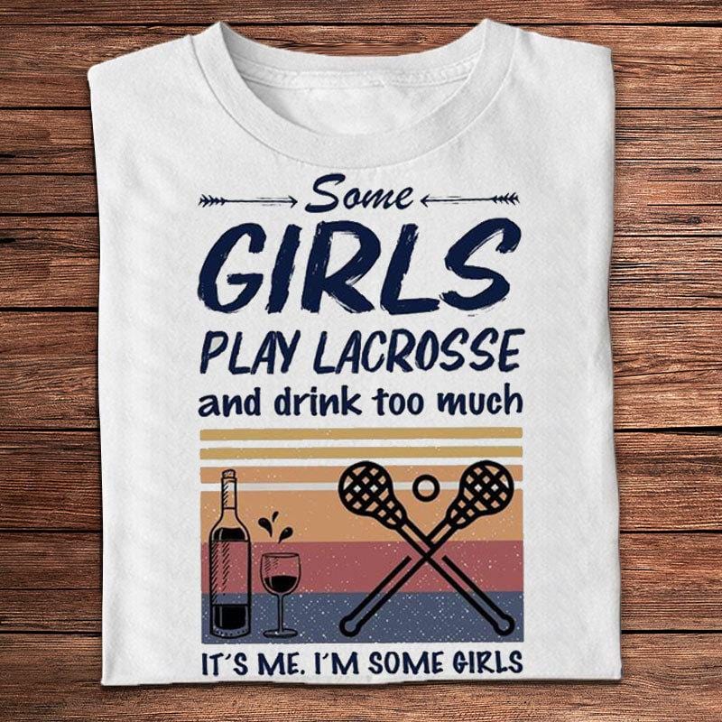 Some Girls Play Lacrosse And Drink Too Much It's Me Vintage Shirts