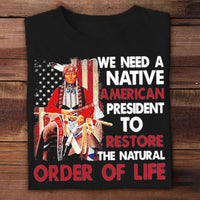 We Need A Native American President To Restore The Natural Order Of Life Shirts