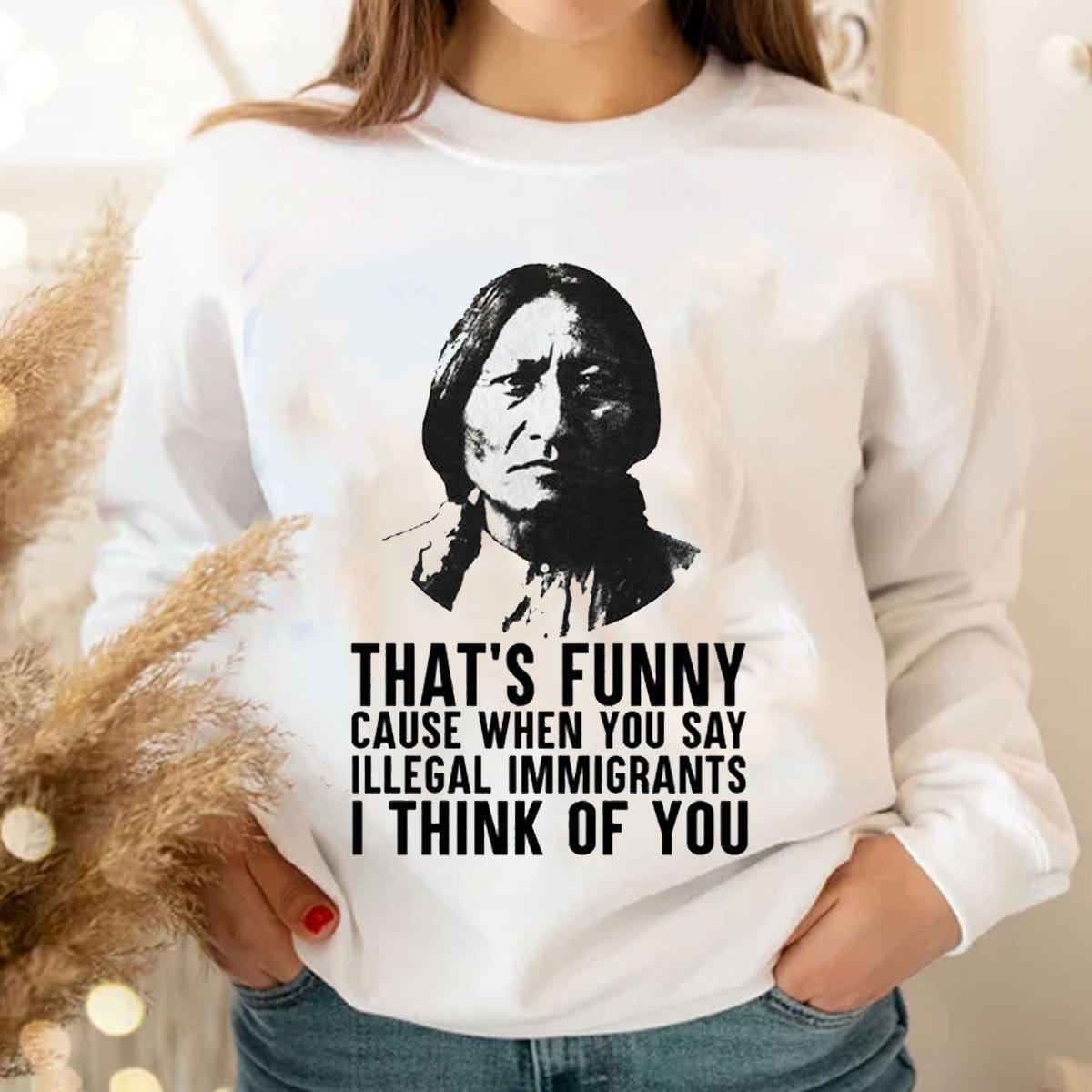 Eso es gracioso porque cuando dices inmigrantes ilegales pienso en ti, nativo americano. Sudadera con capucha y camisetas.