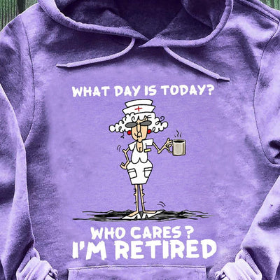 What Day Is Today? Who Cares? I'm Retired, Nurse Shirts