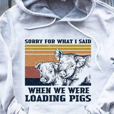Sorry For What I Said When We Were Loading Pig Vintage Shirts