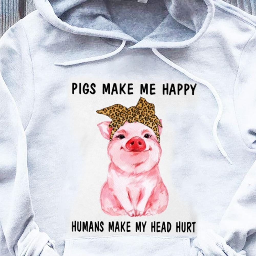 Pigs Make Me Happy Humans Make My Head Hurt Shirts