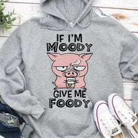 If I'm Moody Give Me Foody Pig Hoodie, Shirts