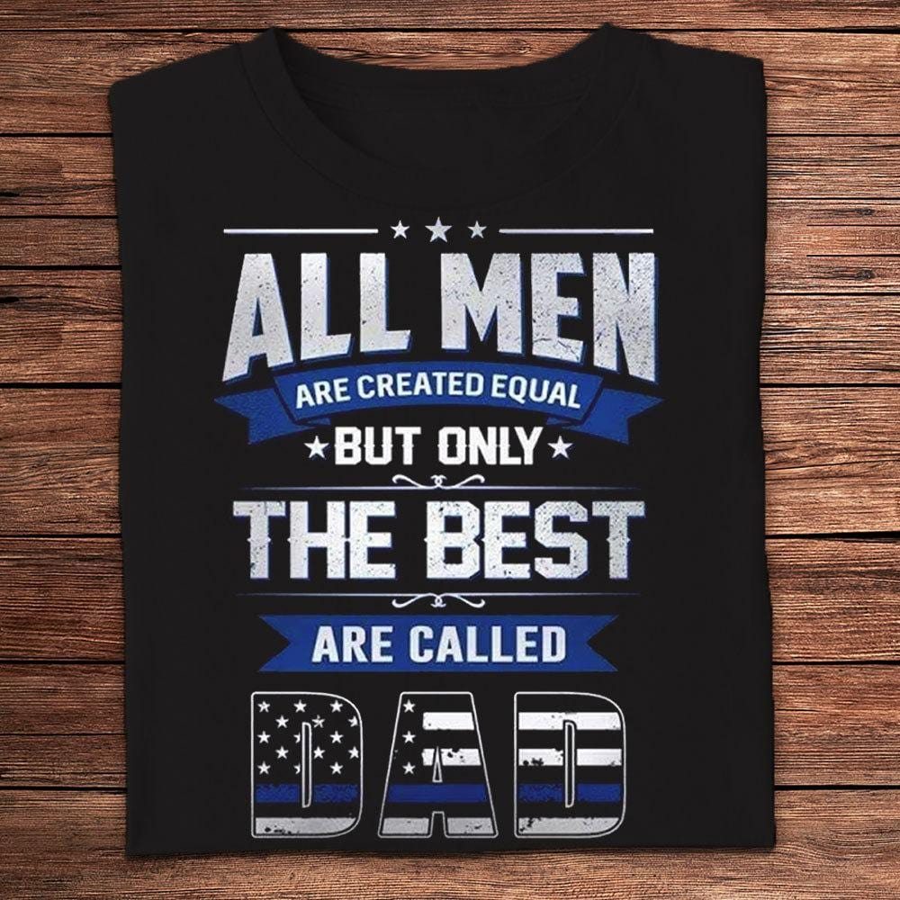 All Men Are Created Equal But Only The Best Are Called Dad Police Shirts