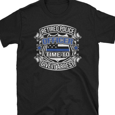Retired Police Officer Time To Give It Arrest Shirt, Retired Police Shirts