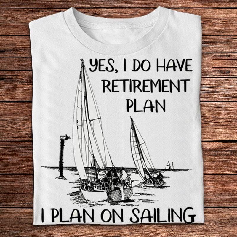 Yes I Do Have Retirement Plan I Plan On Sailing Shirts