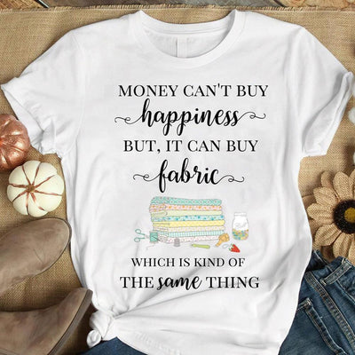 Money Can't Buy Happiness But It Can Buy Fabric Sewing Shirts