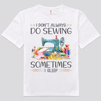I Don't Always Do Sewing Sometimes I Sleep Shirts
