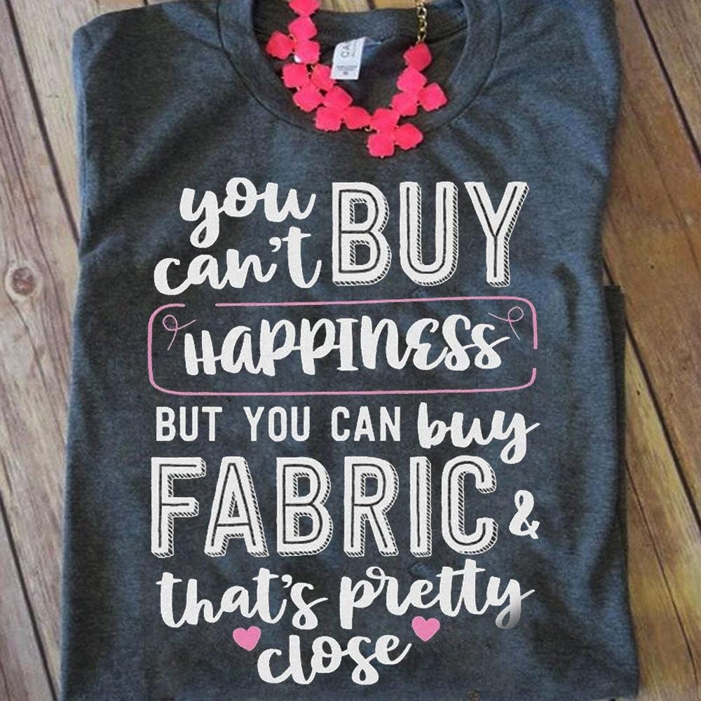 You Can't Buy Happiness But You Can Buy Fabric Sewing Shirts