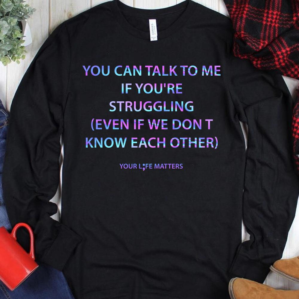You Can Talk To Me If You're Struggling, Your Life Matters Suicide Awareness Shirts