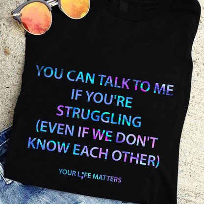 You Can Talk To Me If You're Struggling, Your Life Matters Suicide Awareness Shirts