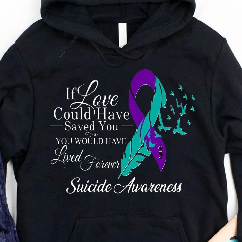 If Love Could Have Saved You Would Have Lived Forever, Suicide Awareness Shirts