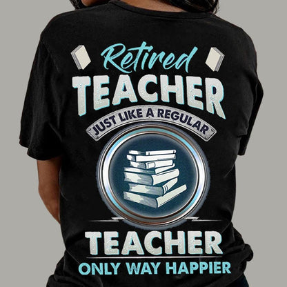 Retired Teacher Just Like A Regular Teacher Only Way Happier Shirts