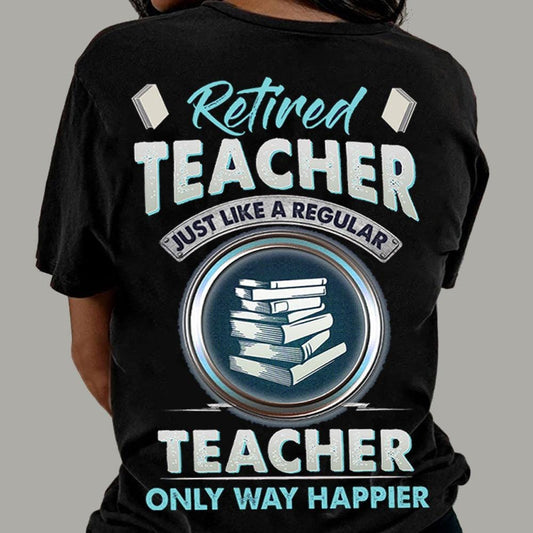 Retired Teacher Just Like A Regular Teacher Only Way Happier Shirts