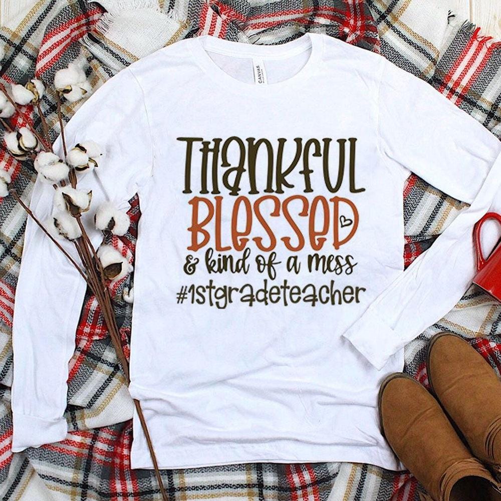 Elementary Teacher Shirts, 1st Grade Thankful Blessed Kind Of A Mess, Long Sleeve Teacher Shirts