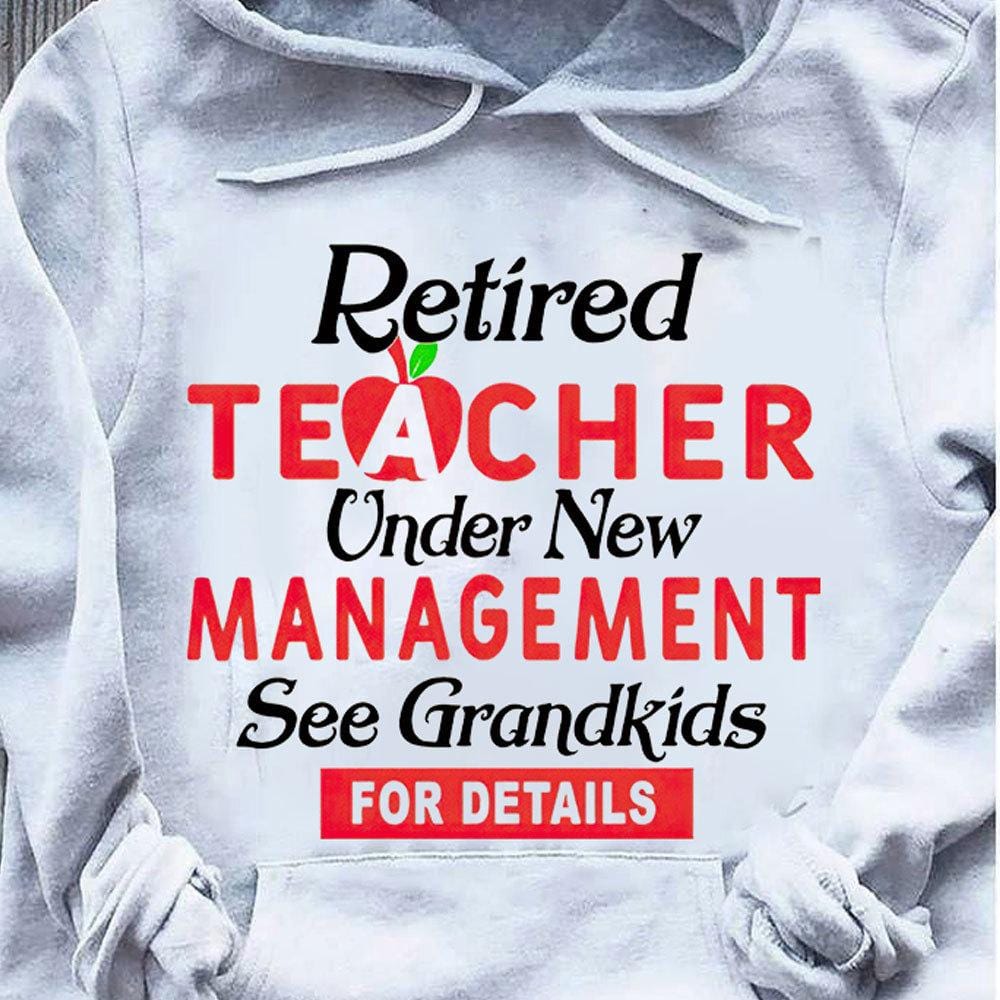 Retired Teacher Shirt Under New Management See Grandkids For Details, Hoodie Teacher Shirts