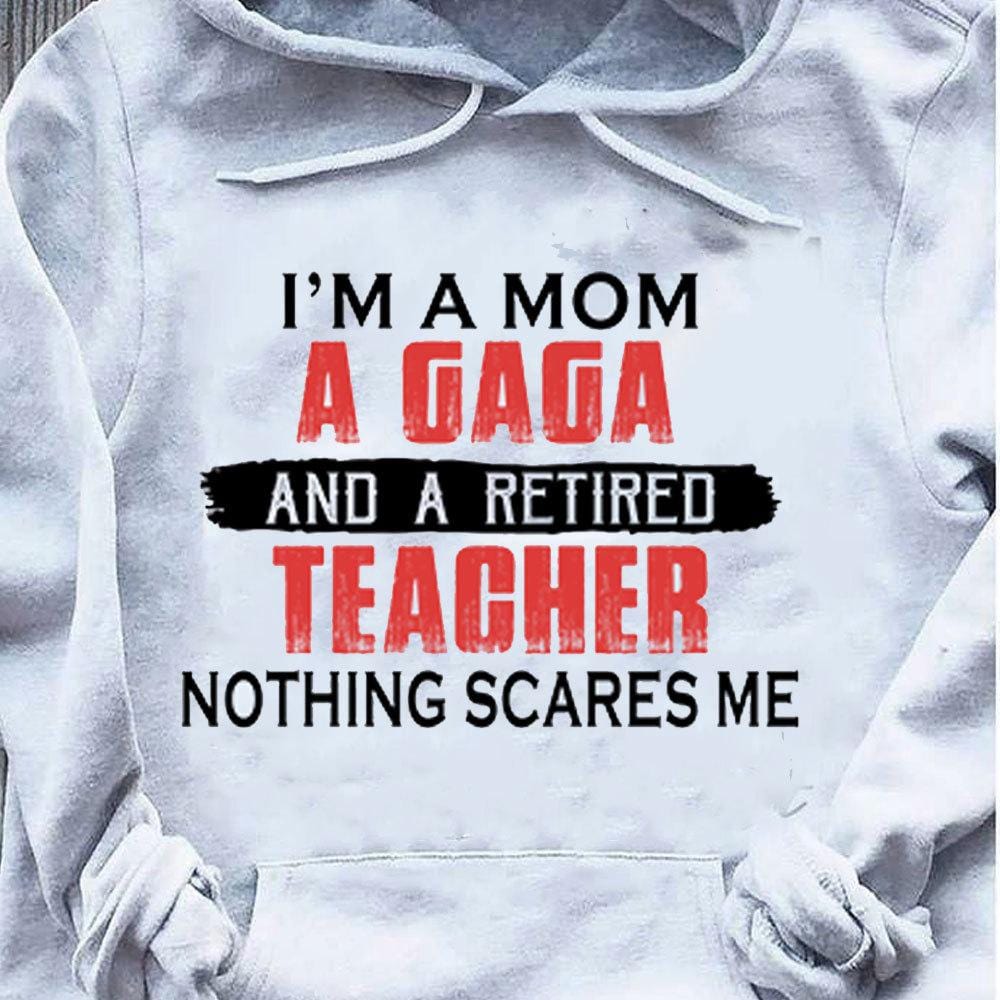 Retired Teacher Shirt I'm A Mom A Gaga Nothing Scares Me, Hoodie Teacher Shirts