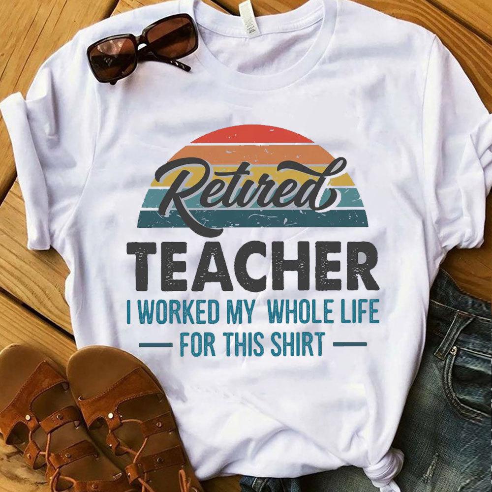 Retired Teacher Shirt, I Worked My Whole Life For This Shirt, Gift For Teacher