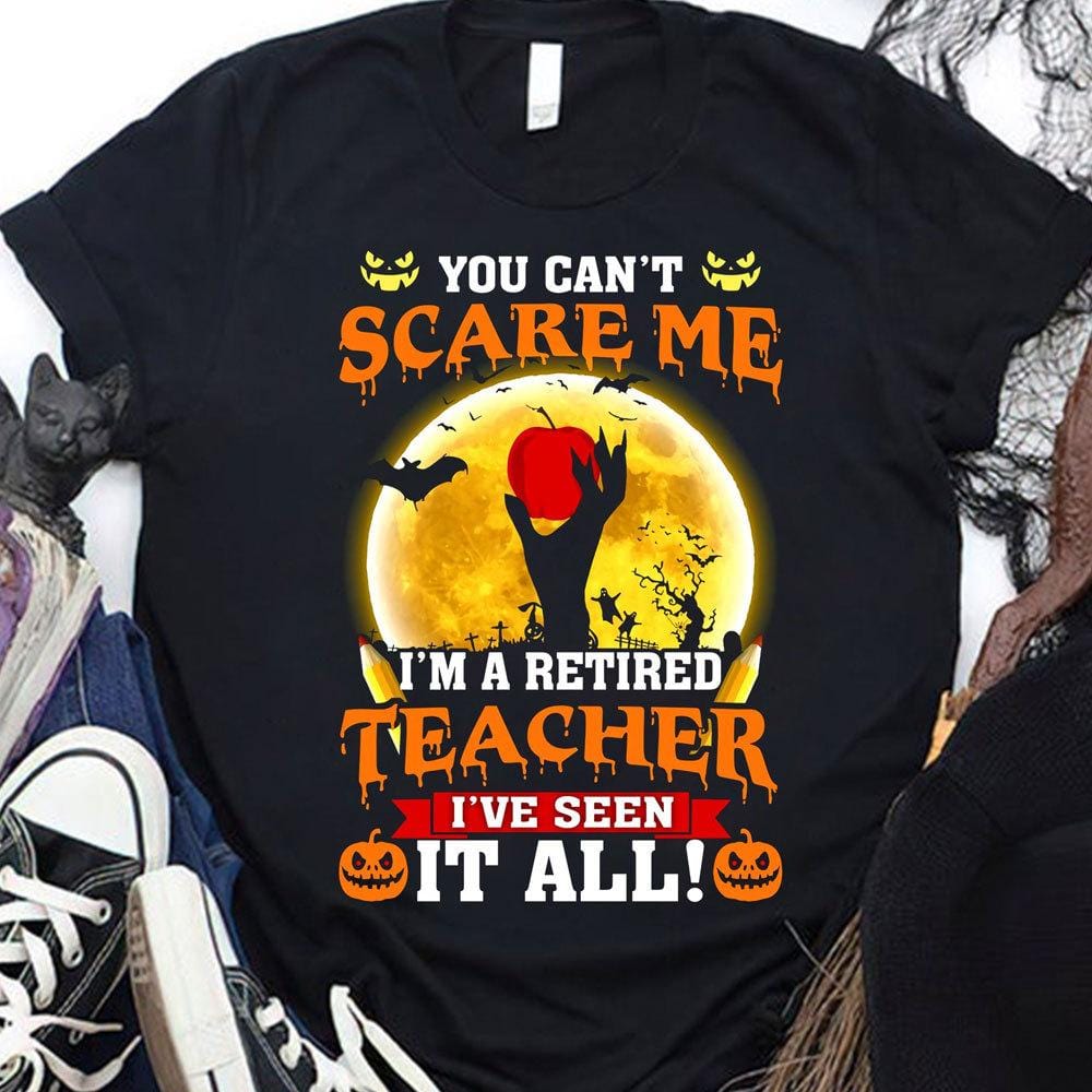 You Can't Scare Me I'm A Retired Teacher I've Seen All, Halloween Shirts For Teacher