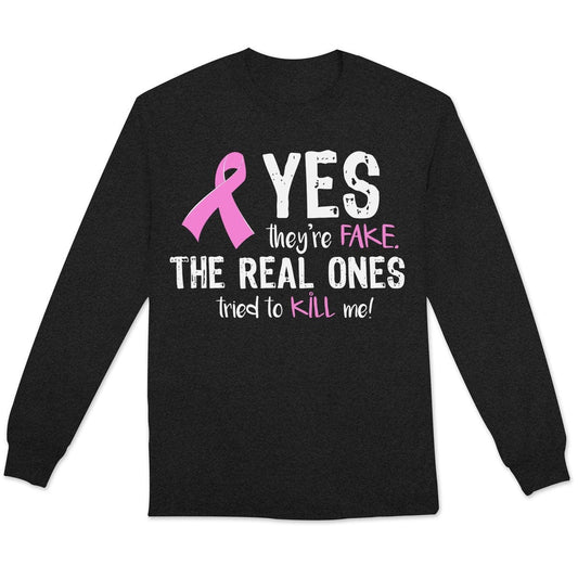 Yes They're Fake The Real Ones Tried To Kill Me Breast Cancer Long Sleeve Shirts