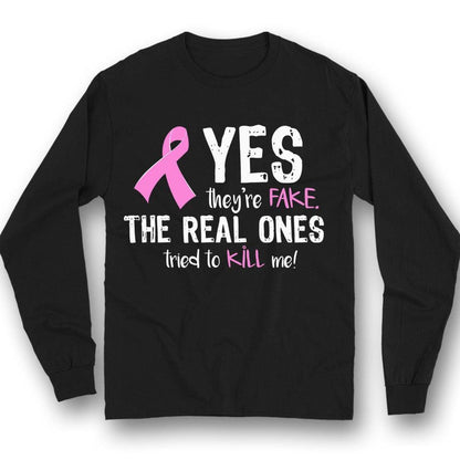 Yes They're Fake The Real Ones Tried To Kill Me Breast Cancer Long Sleeve Shirts