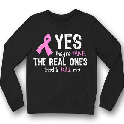 Yes They're Fake The Real Ones Tried To Kill Me Breast Cancer Long Sleeve Shirts