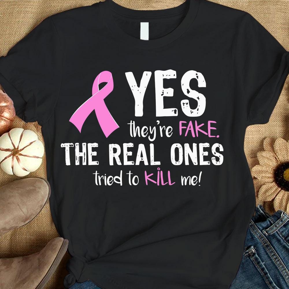 Yes They're Fake The Real Ones Tried To Kill Me Breast Cancer Sweatshirt, Shirts