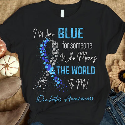 I Wear Blue For Someone Who Means The World To Me, Diabetes Awareness Shirt