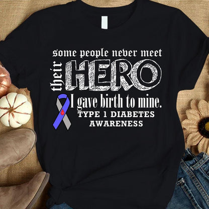 Type 1 Diabetes Shirts Some People Never Meet Their Hero I Gave Birth To Mine