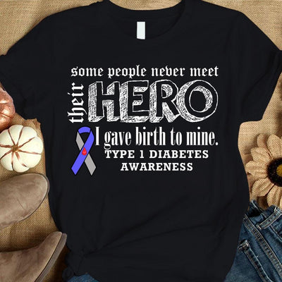 Type 1 Diabetes Shirts Some People Never Meet Their Hero I Gave Birth To Mine