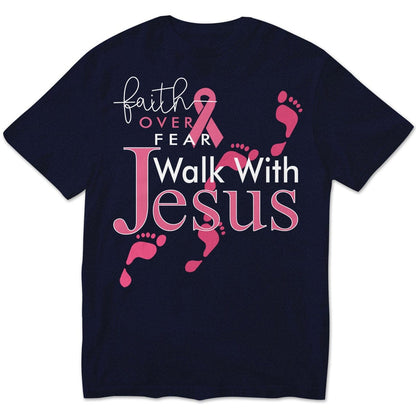 Faith Over Fear Walk With Jesus, Pink Ribbon, Breast Cancer Sayings Awareness Shirt
