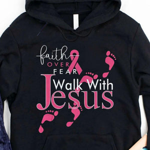 Faith Over Fear Walk With Jesus, Pink Ribbon Breast Cancer Hoodie, Shirt