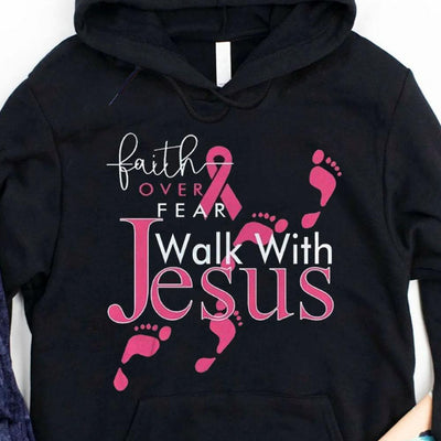 Faith Over Fear Walk With Jesus, Pink Ribbon Breast Cancer Hoodie, Shirt