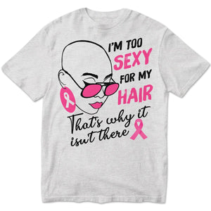 Breast Cancer Survivor Shirts I'm Too Sexy For My Hair With Pink Ribbon Woman