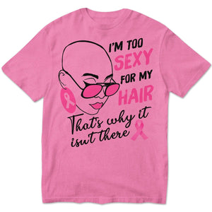 Breast Cancer Survivor Shirts I'm Too Sexy For My Hair With Pink Ribbon Woman